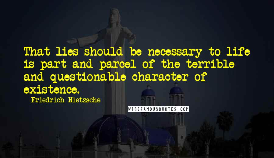 Friedrich Nietzsche Quotes: That lies should be necessary to life is part and parcel of the terrible and questionable character of existence.