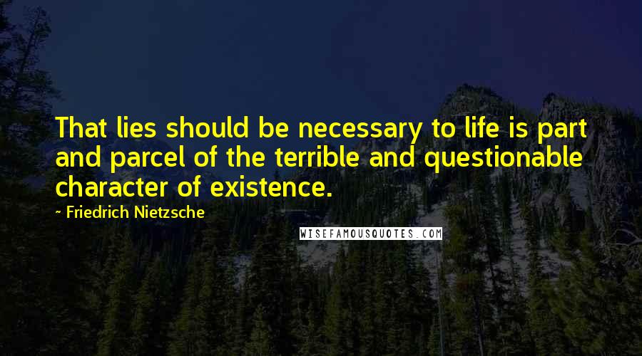 Friedrich Nietzsche Quotes: That lies should be necessary to life is part and parcel of the terrible and questionable character of existence.