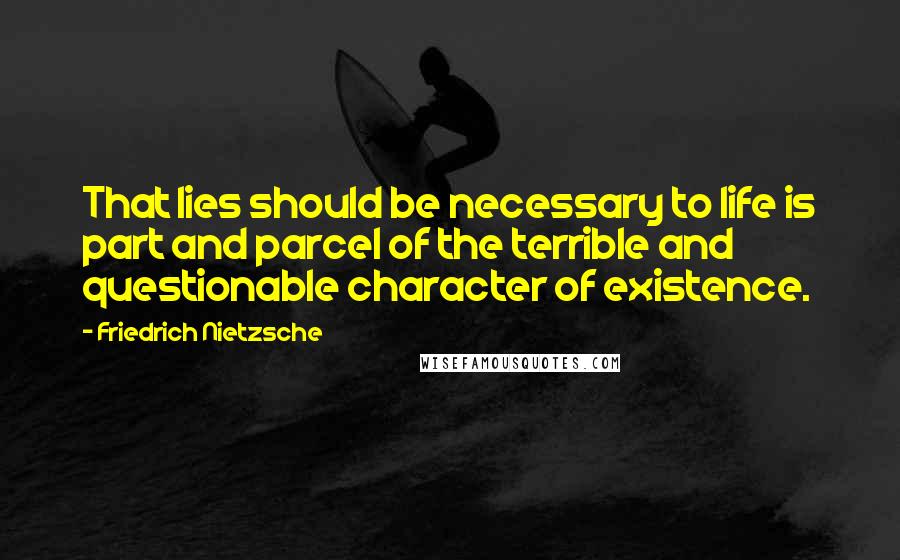 Friedrich Nietzsche Quotes: That lies should be necessary to life is part and parcel of the terrible and questionable character of existence.