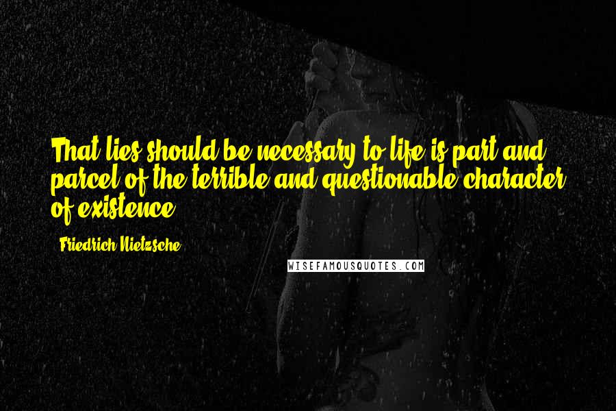 Friedrich Nietzsche Quotes: That lies should be necessary to life is part and parcel of the terrible and questionable character of existence.