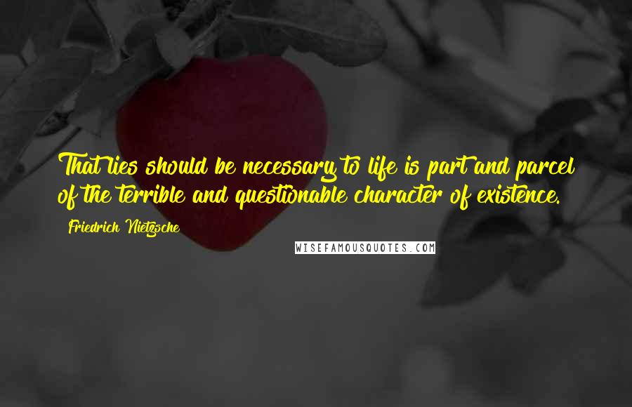 Friedrich Nietzsche Quotes: That lies should be necessary to life is part and parcel of the terrible and questionable character of existence.