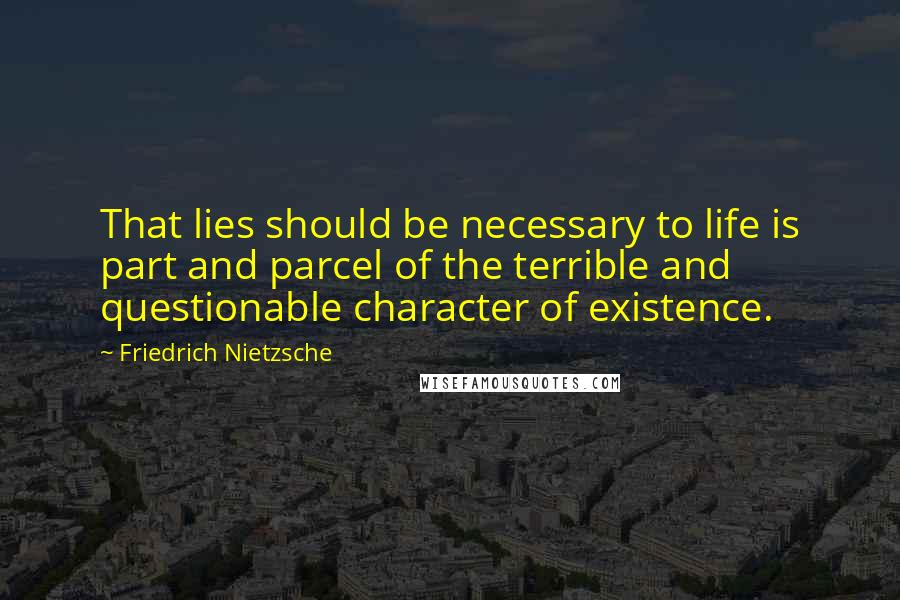 Friedrich Nietzsche Quotes: That lies should be necessary to life is part and parcel of the terrible and questionable character of existence.