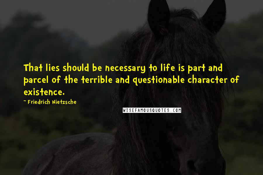 Friedrich Nietzsche Quotes: That lies should be necessary to life is part and parcel of the terrible and questionable character of existence.