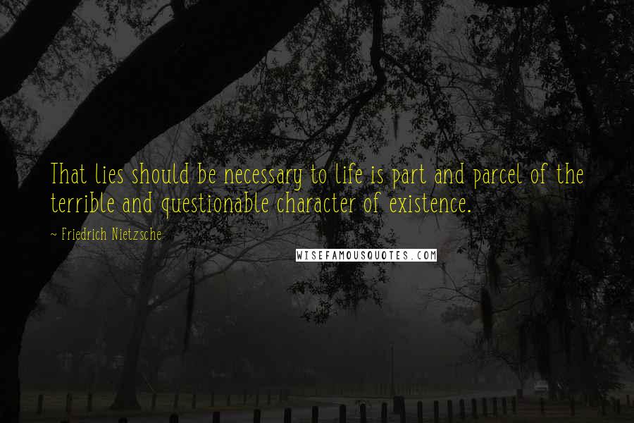 Friedrich Nietzsche Quotes: That lies should be necessary to life is part and parcel of the terrible and questionable character of existence.