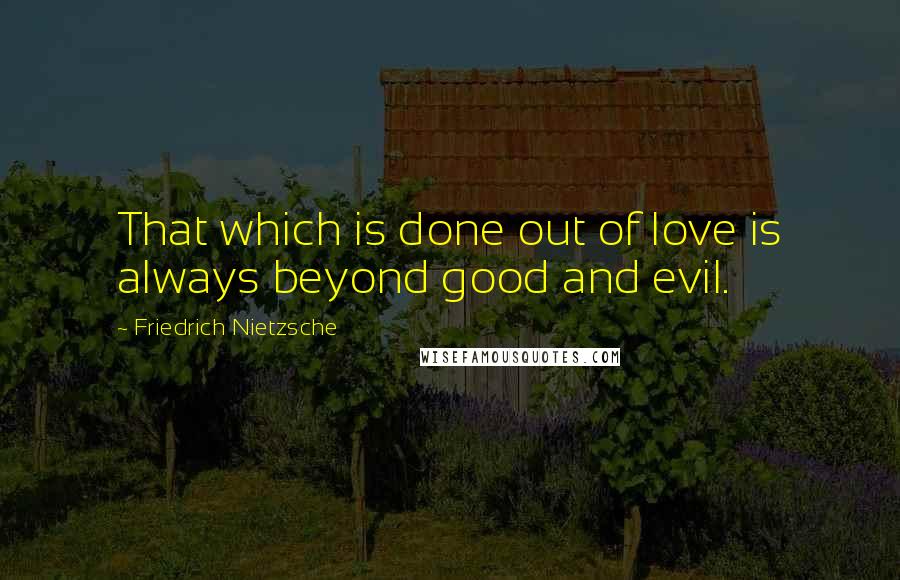 Friedrich Nietzsche Quotes: That which is done out of love is always beyond good and evil.