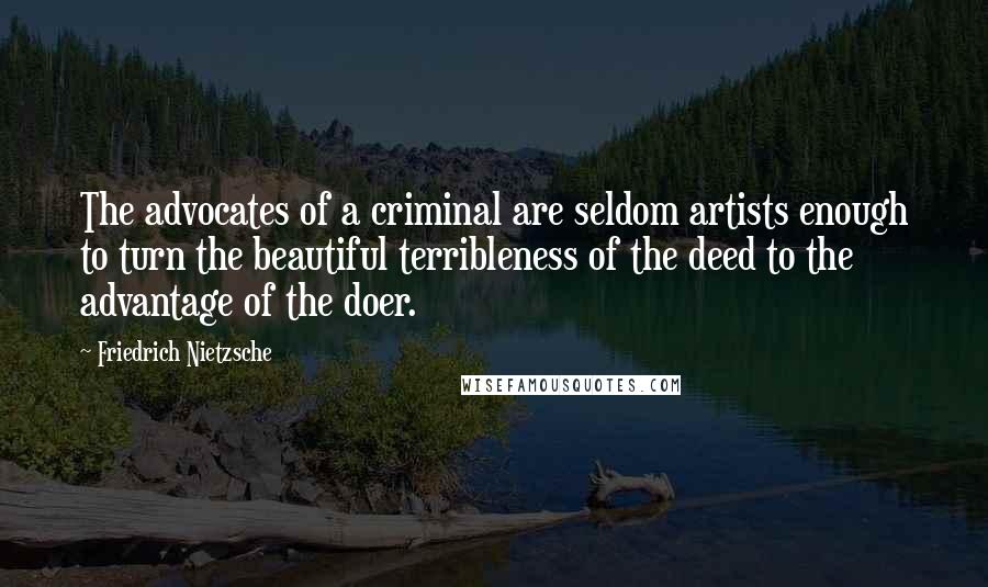 Friedrich Nietzsche Quotes: The advocates of a criminal are seldom artists enough to turn the beautiful terribleness of the deed to the advantage of the doer.