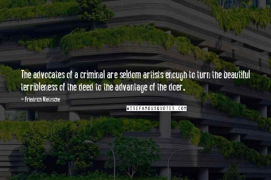 Friedrich Nietzsche Quotes: The advocates of a criminal are seldom artists enough to turn the beautiful terribleness of the deed to the advantage of the doer.