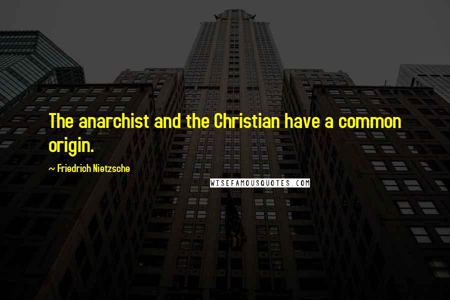 Friedrich Nietzsche Quotes: The anarchist and the Christian have a common origin.