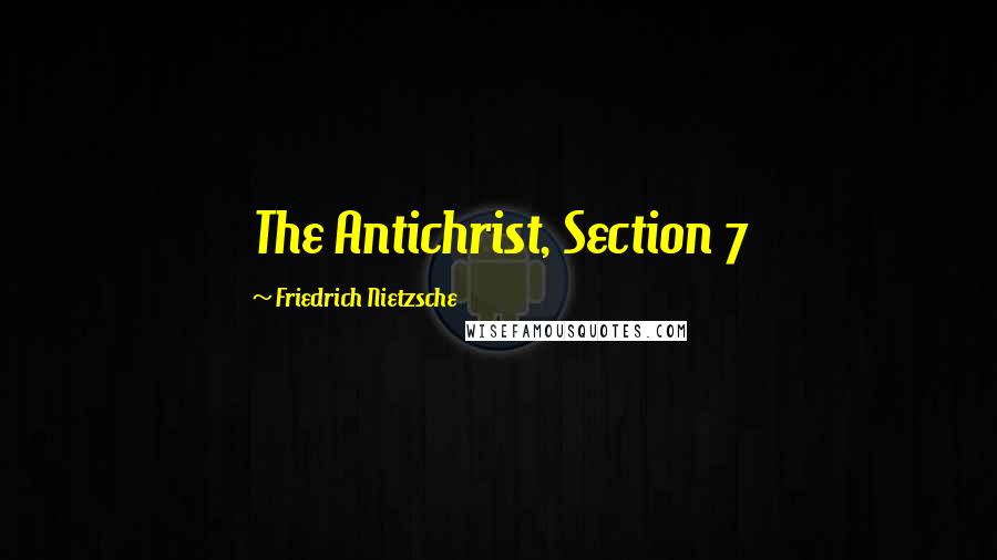Friedrich Nietzsche Quotes: The Antichrist, Section 7