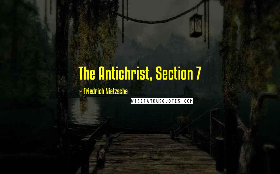Friedrich Nietzsche Quotes: The Antichrist, Section 7