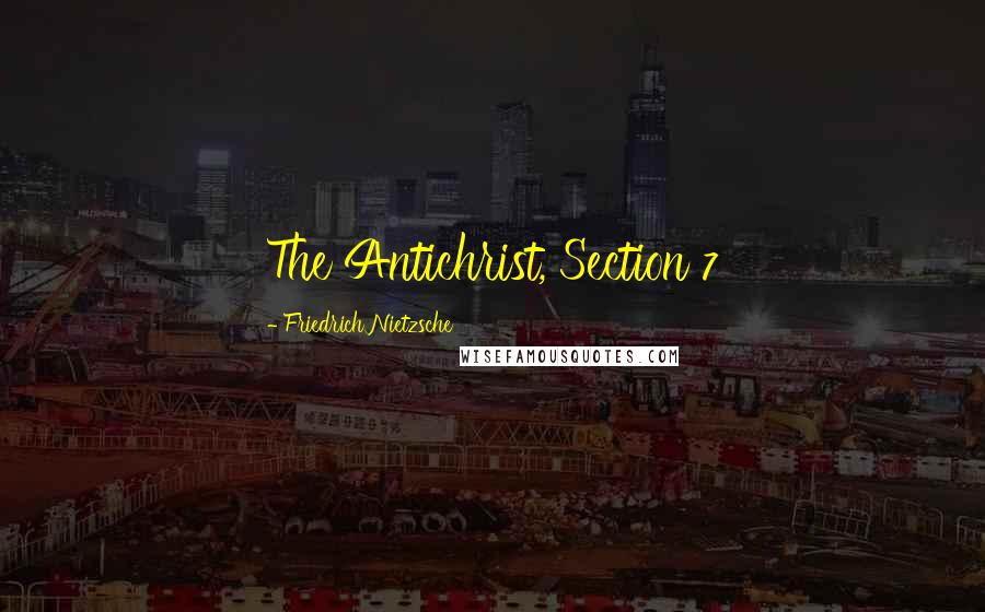 Friedrich Nietzsche Quotes: The Antichrist, Section 7