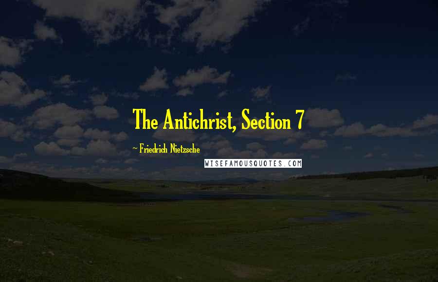 Friedrich Nietzsche Quotes: The Antichrist, Section 7