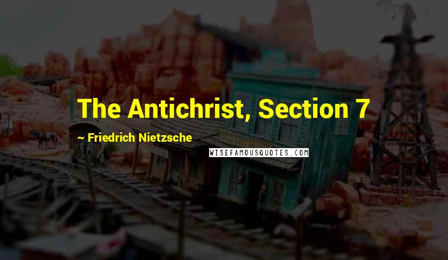 Friedrich Nietzsche Quotes: The Antichrist, Section 7
