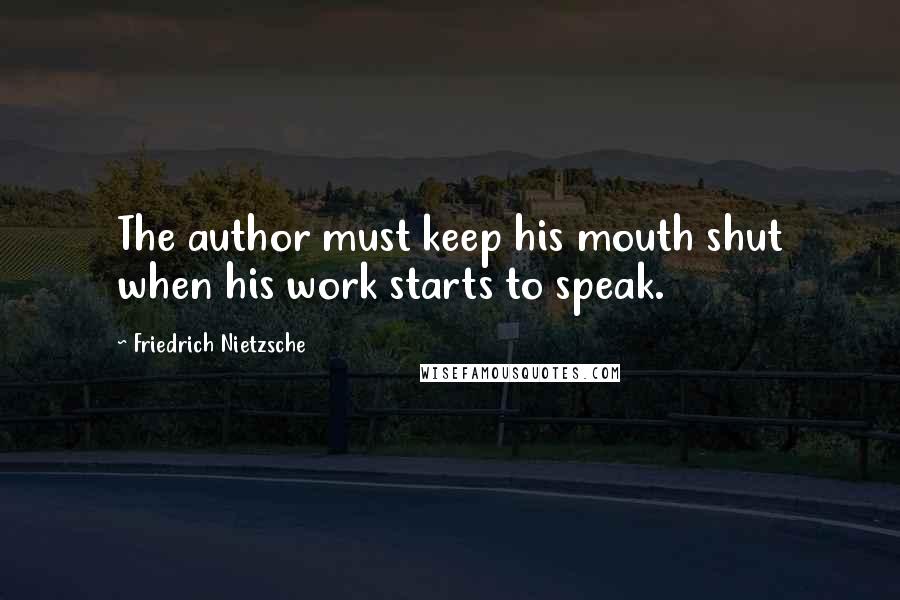 Friedrich Nietzsche Quotes: The author must keep his mouth shut when his work starts to speak.