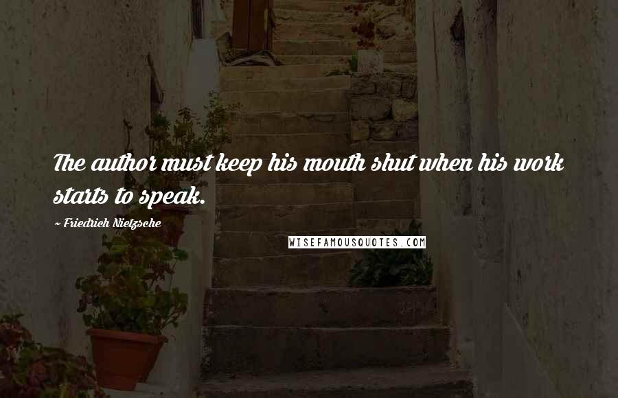 Friedrich Nietzsche Quotes: The author must keep his mouth shut when his work starts to speak.