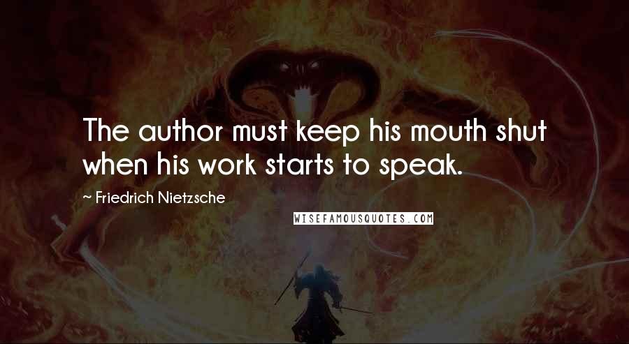 Friedrich Nietzsche Quotes: The author must keep his mouth shut when his work starts to speak.