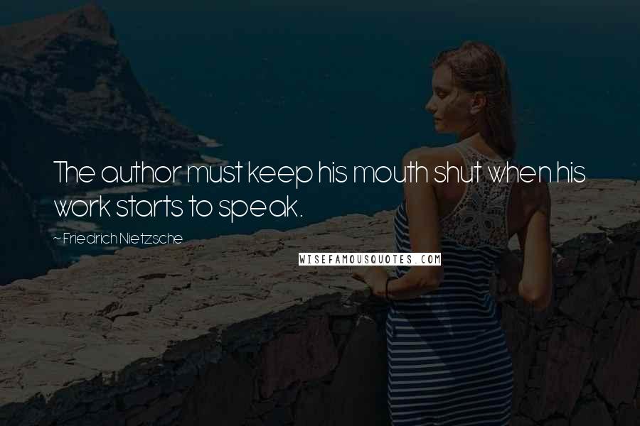 Friedrich Nietzsche Quotes: The author must keep his mouth shut when his work starts to speak.