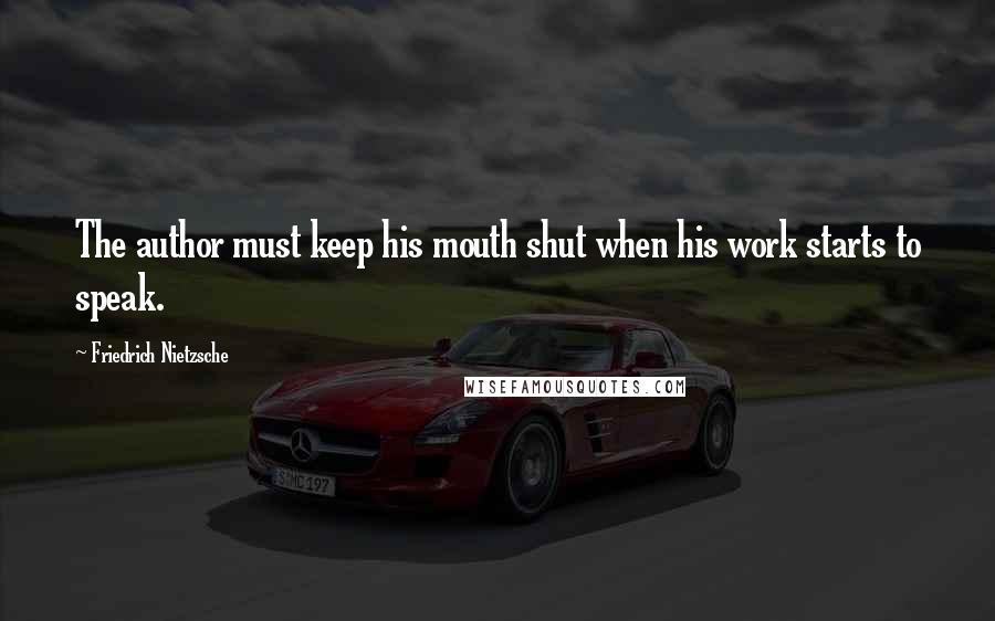 Friedrich Nietzsche Quotes: The author must keep his mouth shut when his work starts to speak.
