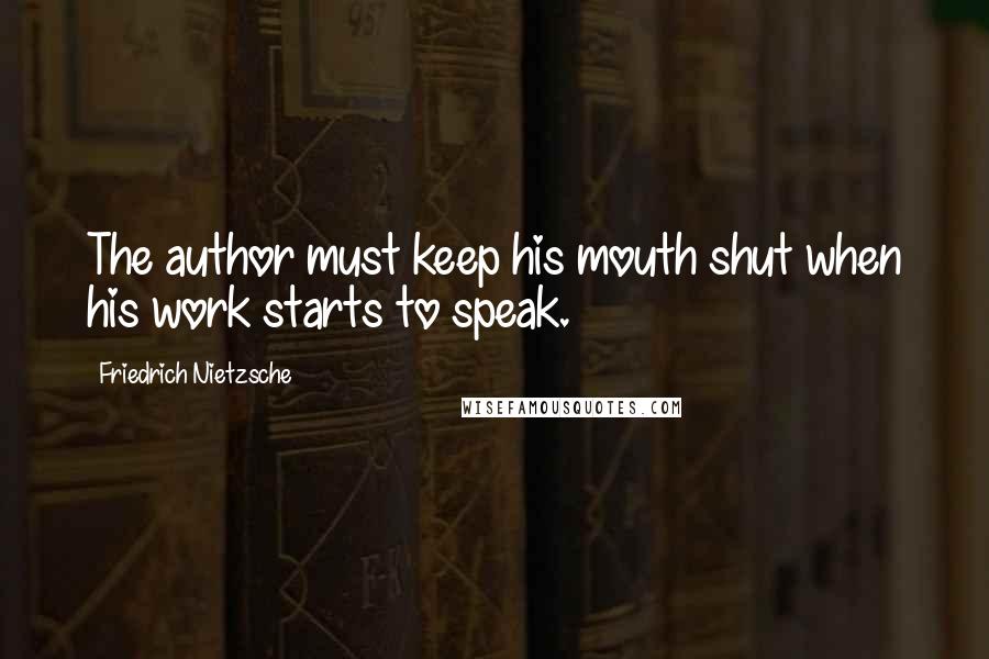 Friedrich Nietzsche Quotes: The author must keep his mouth shut when his work starts to speak.