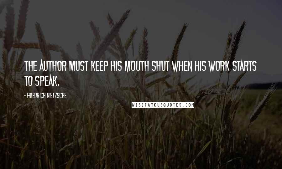 Friedrich Nietzsche Quotes: The author must keep his mouth shut when his work starts to speak.