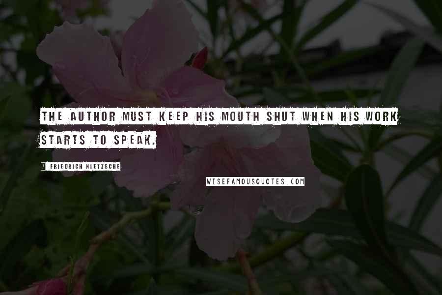 Friedrich Nietzsche Quotes: The author must keep his mouth shut when his work starts to speak.