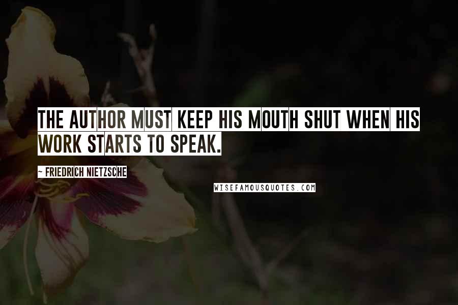 Friedrich Nietzsche Quotes: The author must keep his mouth shut when his work starts to speak.