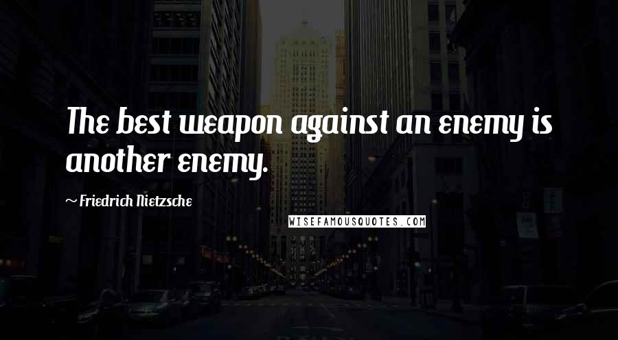 Friedrich Nietzsche Quotes: The best weapon against an enemy is another enemy.