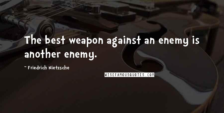 Friedrich Nietzsche Quotes: The best weapon against an enemy is another enemy.