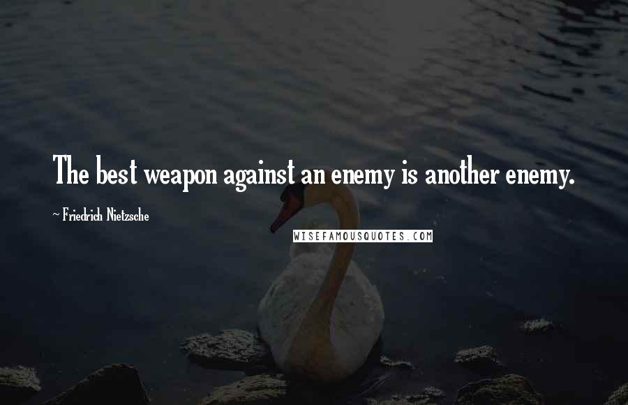 Friedrich Nietzsche Quotes: The best weapon against an enemy is another enemy.