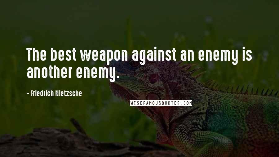 Friedrich Nietzsche Quotes: The best weapon against an enemy is another enemy.