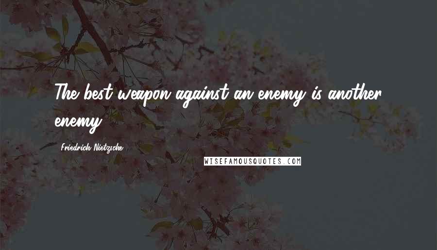 Friedrich Nietzsche Quotes: The best weapon against an enemy is another enemy.