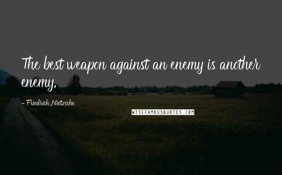 Friedrich Nietzsche Quotes: The best weapon against an enemy is another enemy.