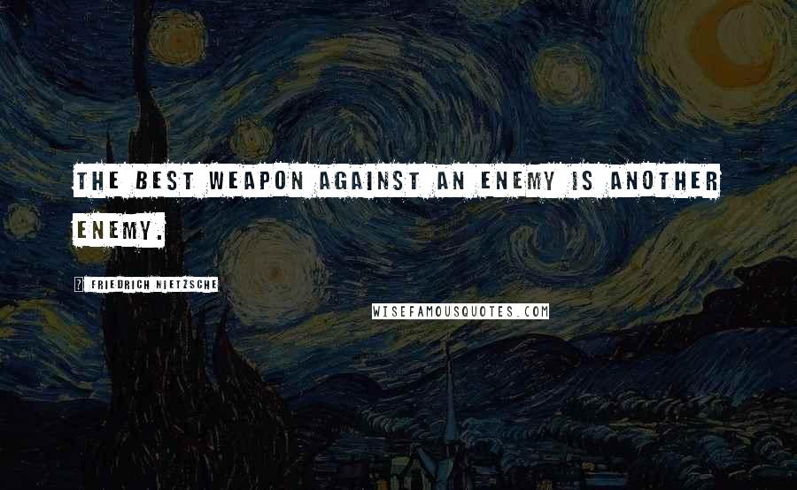 Friedrich Nietzsche Quotes: The best weapon against an enemy is another enemy.