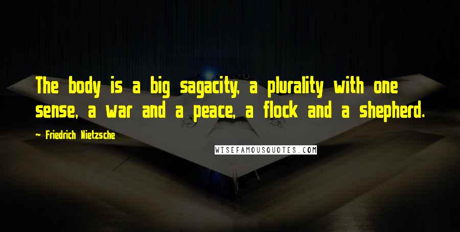 Friedrich Nietzsche Quotes: The body is a big sagacity, a plurality with one sense, a war and a peace, a flock and a shepherd.