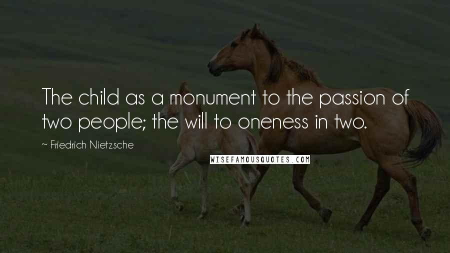 Friedrich Nietzsche Quotes: The child as a monument to the passion of two people; the will to oneness in two.