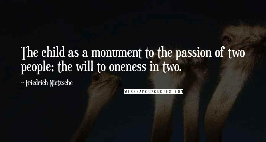 Friedrich Nietzsche Quotes: The child as a monument to the passion of two people; the will to oneness in two.