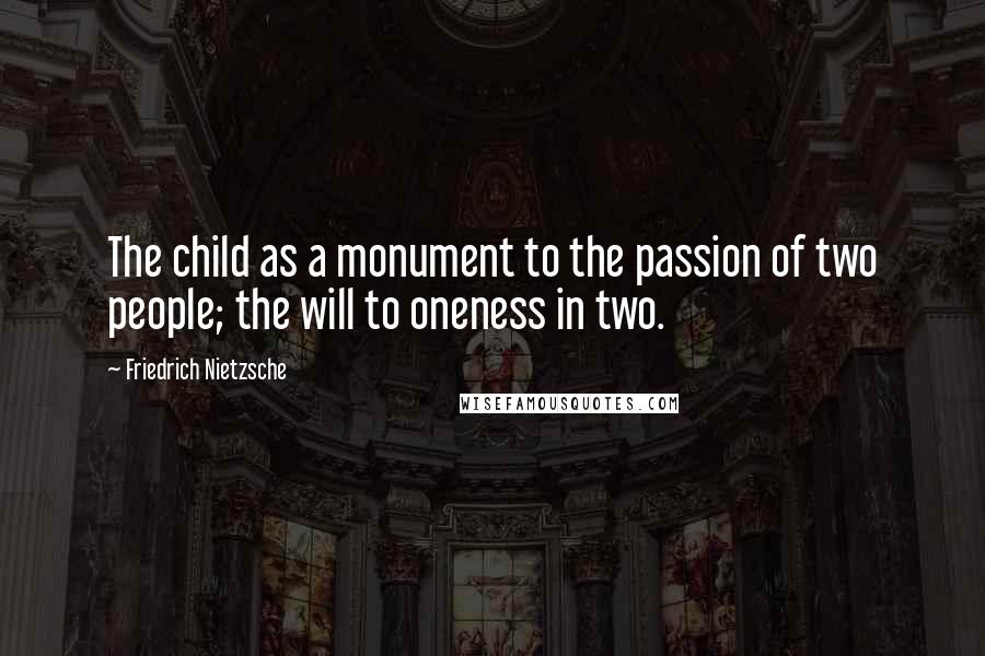 Friedrich Nietzsche Quotes: The child as a monument to the passion of two people; the will to oneness in two.