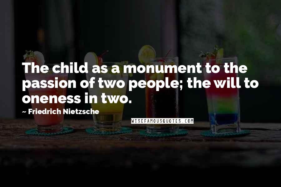 Friedrich Nietzsche Quotes: The child as a monument to the passion of two people; the will to oneness in two.