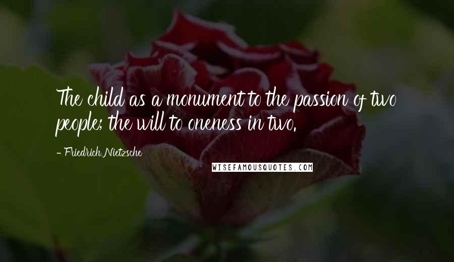 Friedrich Nietzsche Quotes: The child as a monument to the passion of two people; the will to oneness in two.