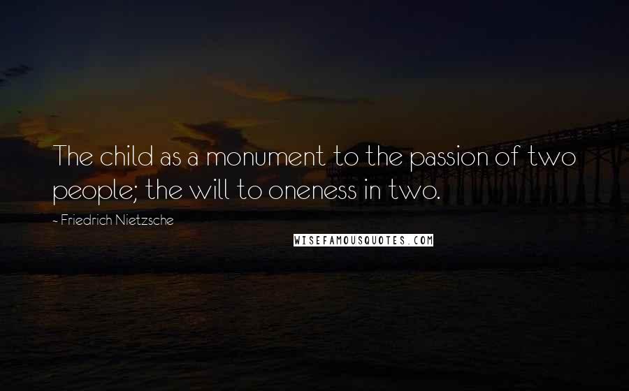 Friedrich Nietzsche Quotes: The child as a monument to the passion of two people; the will to oneness in two.