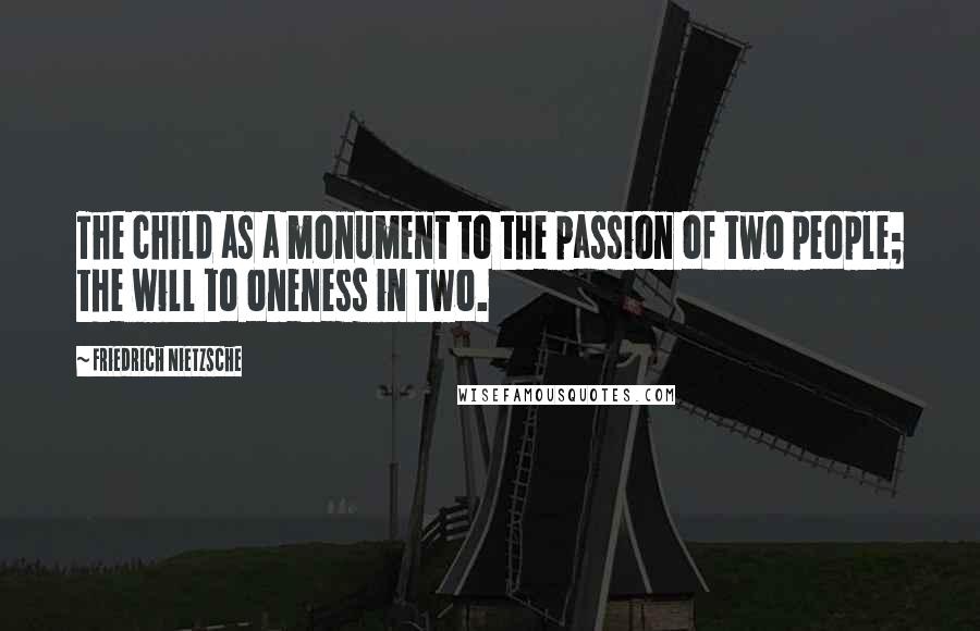 Friedrich Nietzsche Quotes: The child as a monument to the passion of two people; the will to oneness in two.