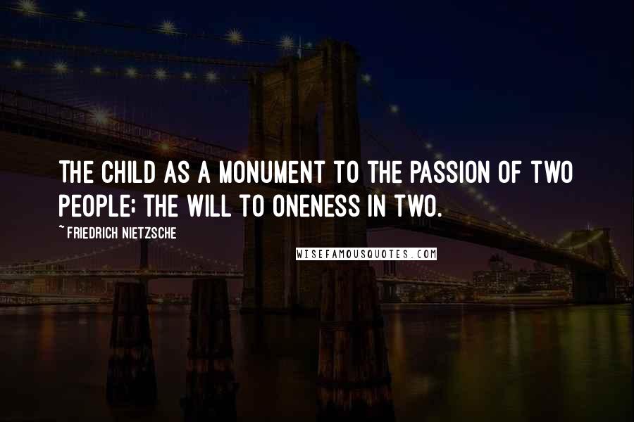 Friedrich Nietzsche Quotes: The child as a monument to the passion of two people; the will to oneness in two.