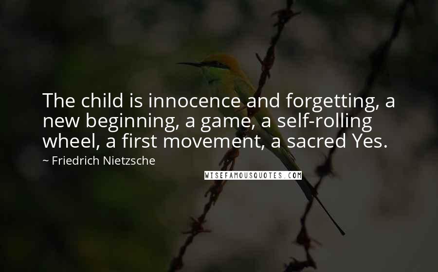 Friedrich Nietzsche Quotes: The child is innocence and forgetting, a new beginning, a game, a self-rolling wheel, a first movement, a sacred Yes.