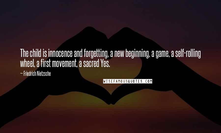 Friedrich Nietzsche Quotes: The child is innocence and forgetting, a new beginning, a game, a self-rolling wheel, a first movement, a sacred Yes.