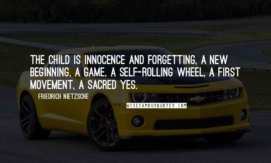 Friedrich Nietzsche Quotes: The child is innocence and forgetting, a new beginning, a game, a self-rolling wheel, a first movement, a sacred Yes.