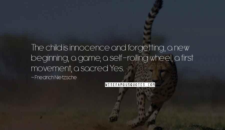 Friedrich Nietzsche Quotes: The child is innocence and forgetting, a new beginning, a game, a self-rolling wheel, a first movement, a sacred Yes.