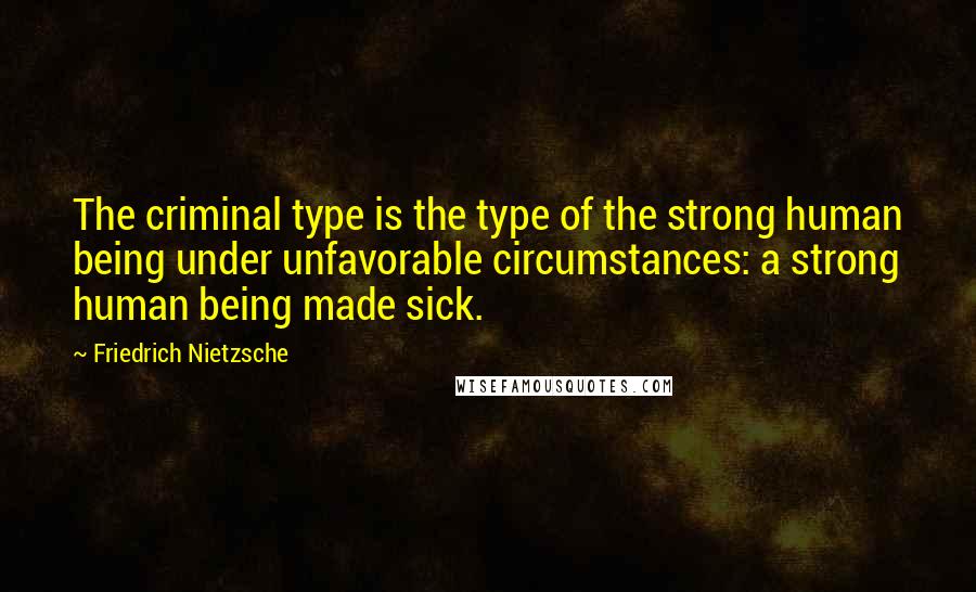 Friedrich Nietzsche Quotes: The criminal type is the type of the strong human being under unfavorable circumstances: a strong human being made sick.