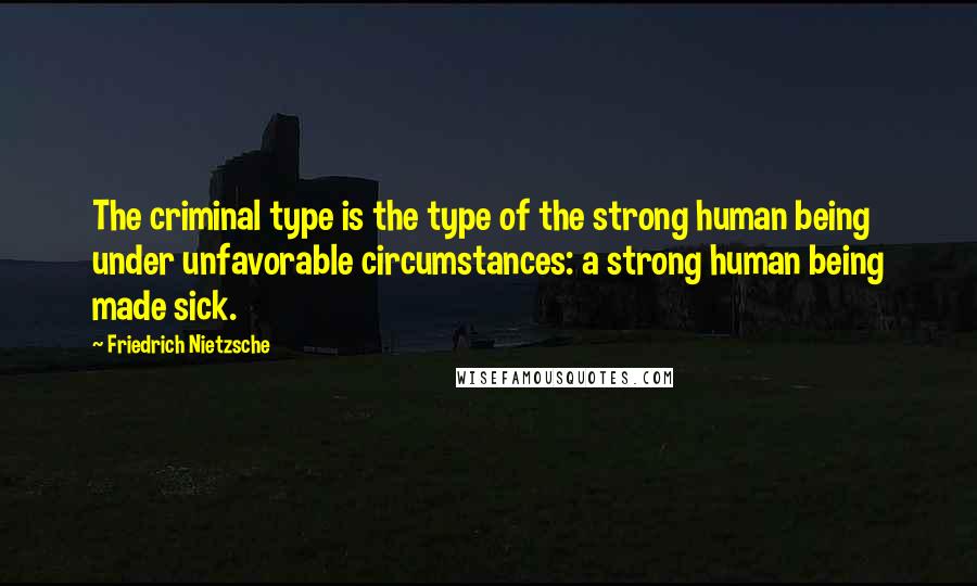 Friedrich Nietzsche Quotes: The criminal type is the type of the strong human being under unfavorable circumstances: a strong human being made sick.