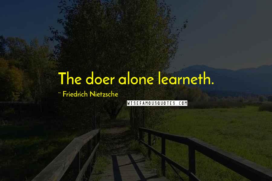 Friedrich Nietzsche Quotes: The doer alone learneth.