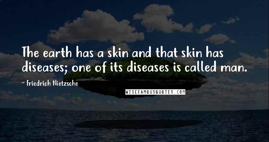 Friedrich Nietzsche Quotes: The earth has a skin and that skin has diseases; one of its diseases is called man.